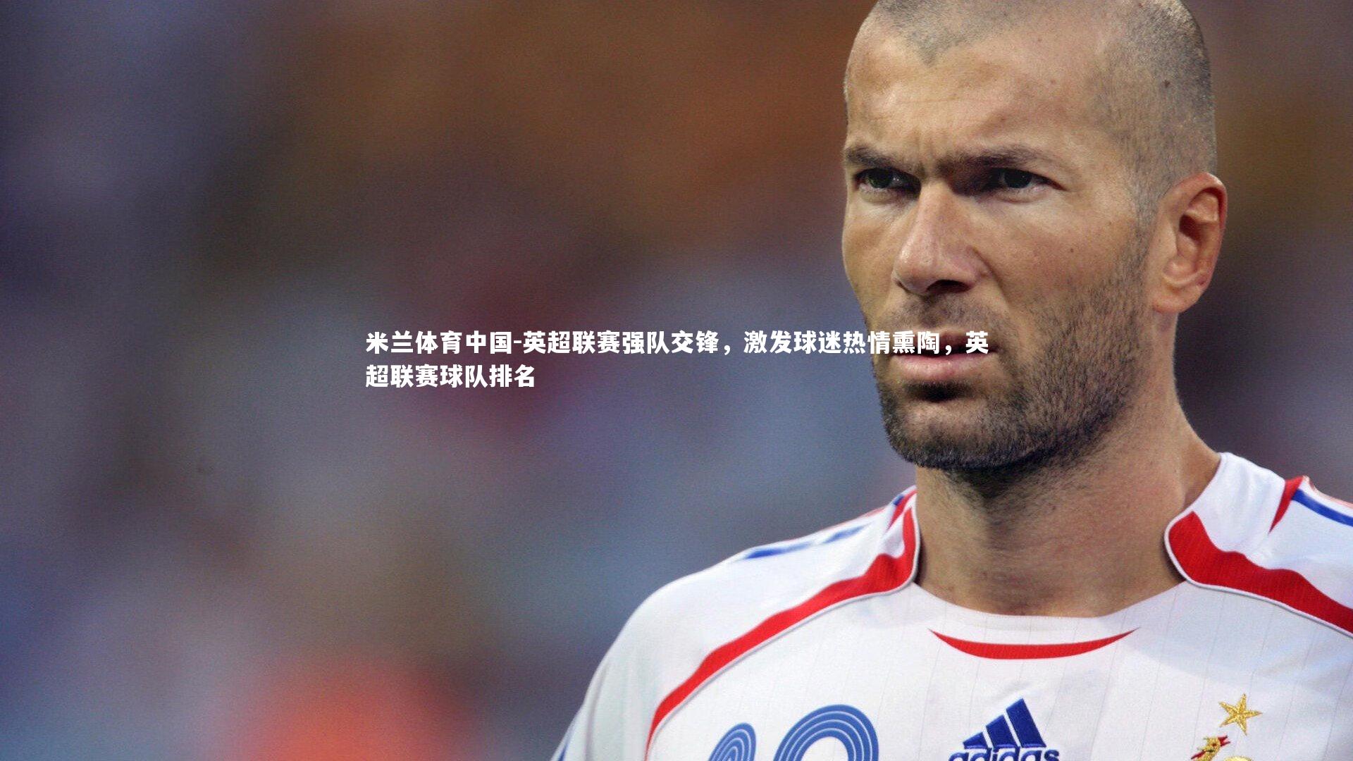 英超联赛强队交锋,激发球迷热情熏陶,英超联赛球队排名