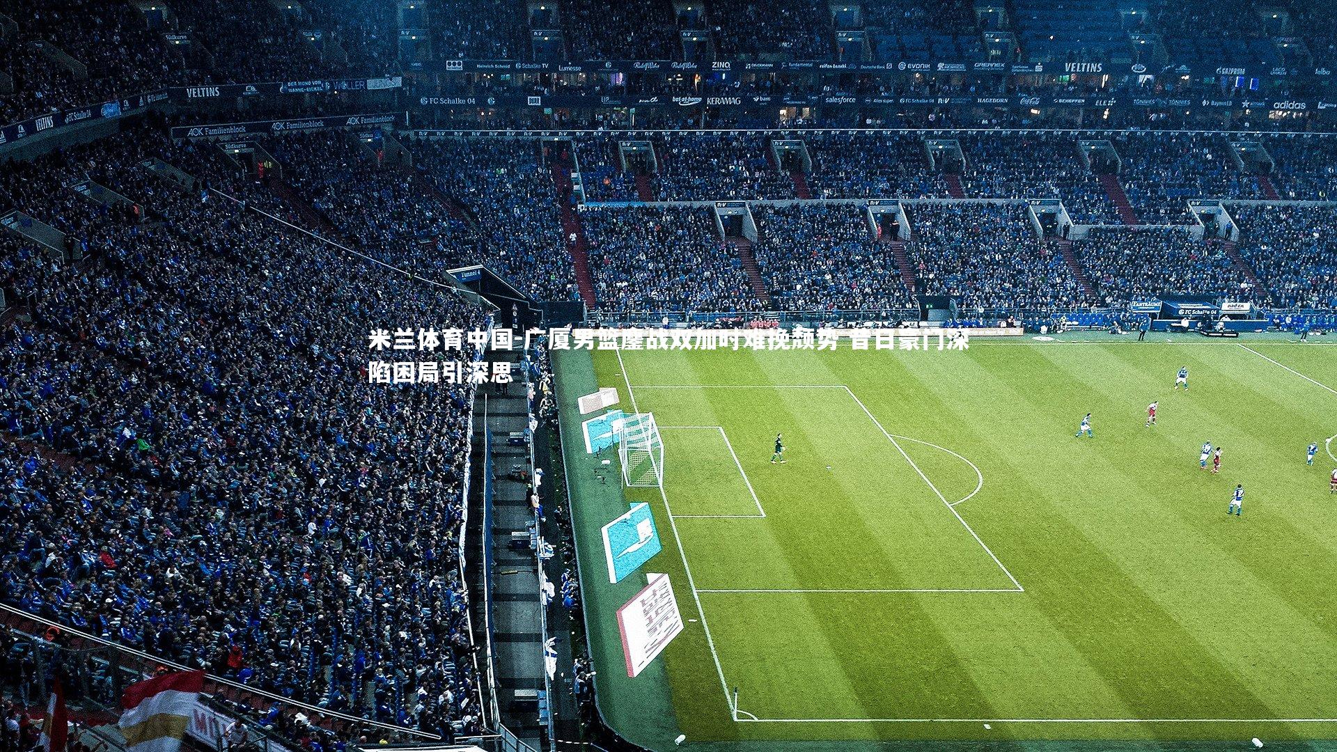 广厦男篮鏖战双加时难挽颓势 昔日豪门深陷困局引深思