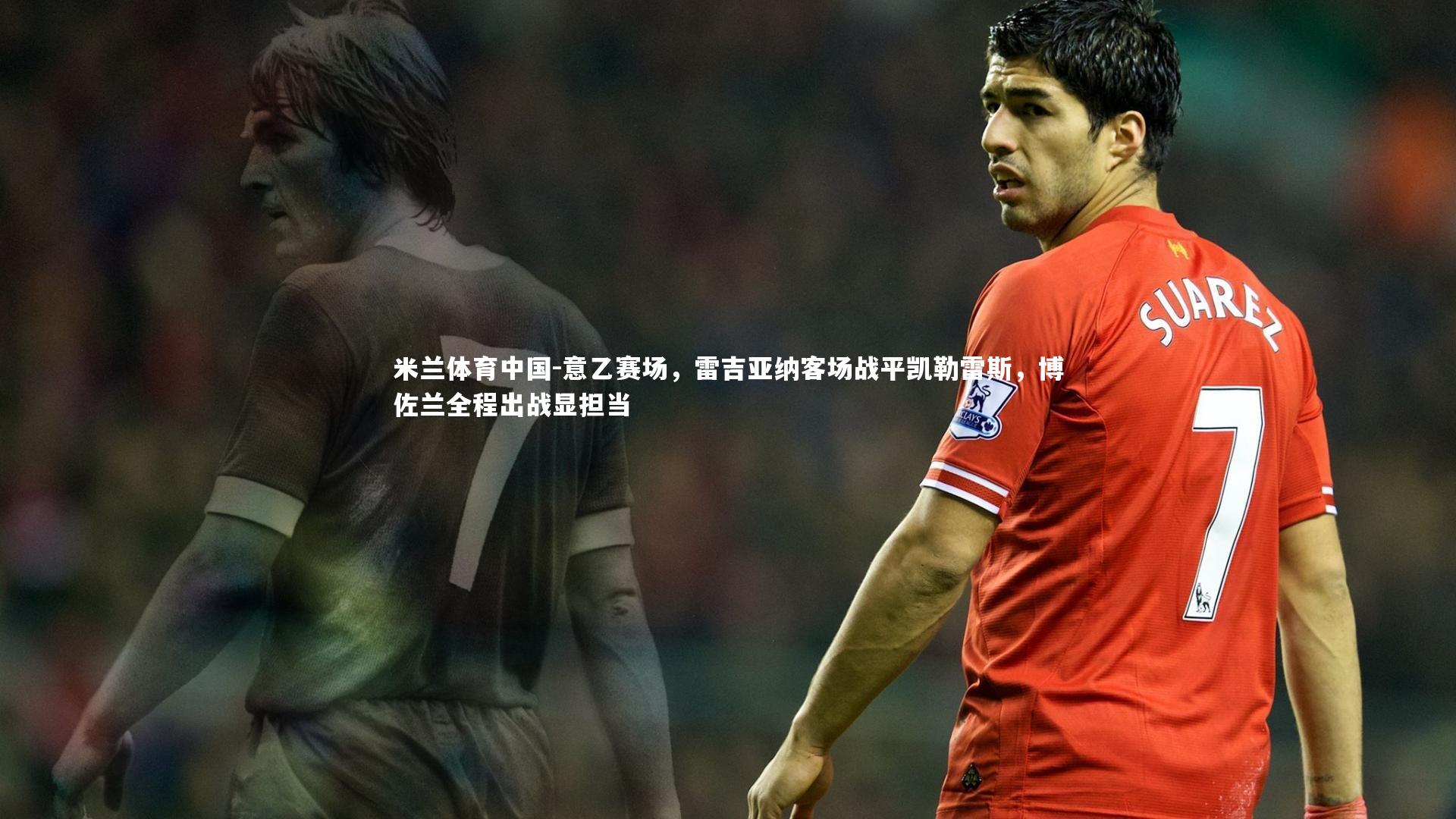 意乙赛场，雷吉亚纳客场战平凯勒雷斯，博佐兰全程出战显担当