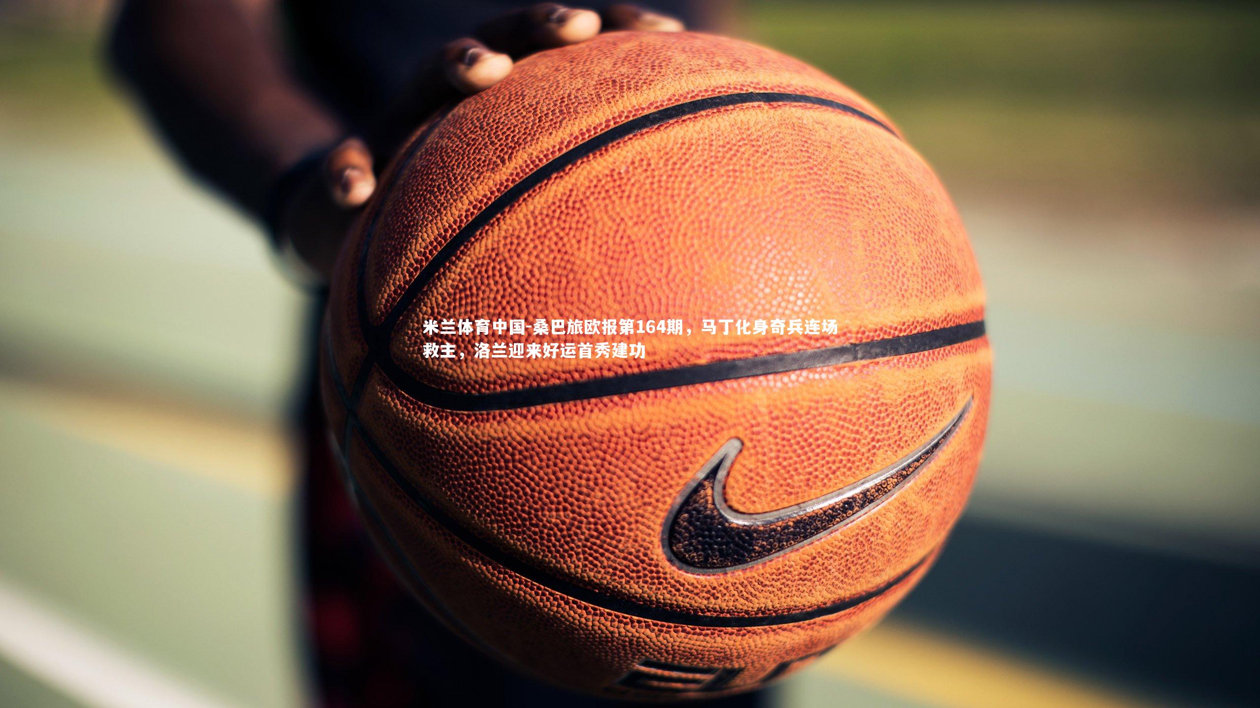 桑巴旅欧报第164期,马丁化身奇兵连场救主,洛兰迎来好运首秀建功