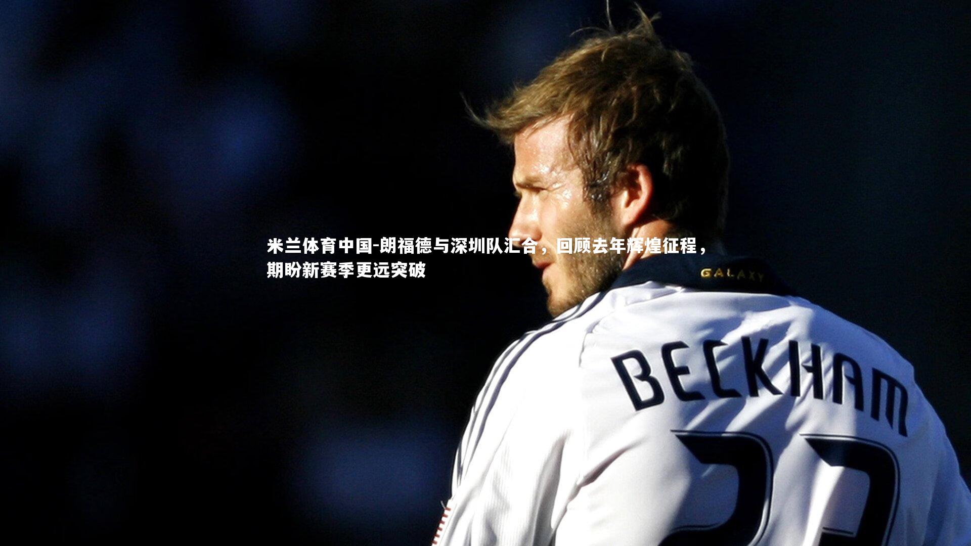 朗福德与深圳队汇合，回顾去年辉煌征程，期盼新赛季更远突破