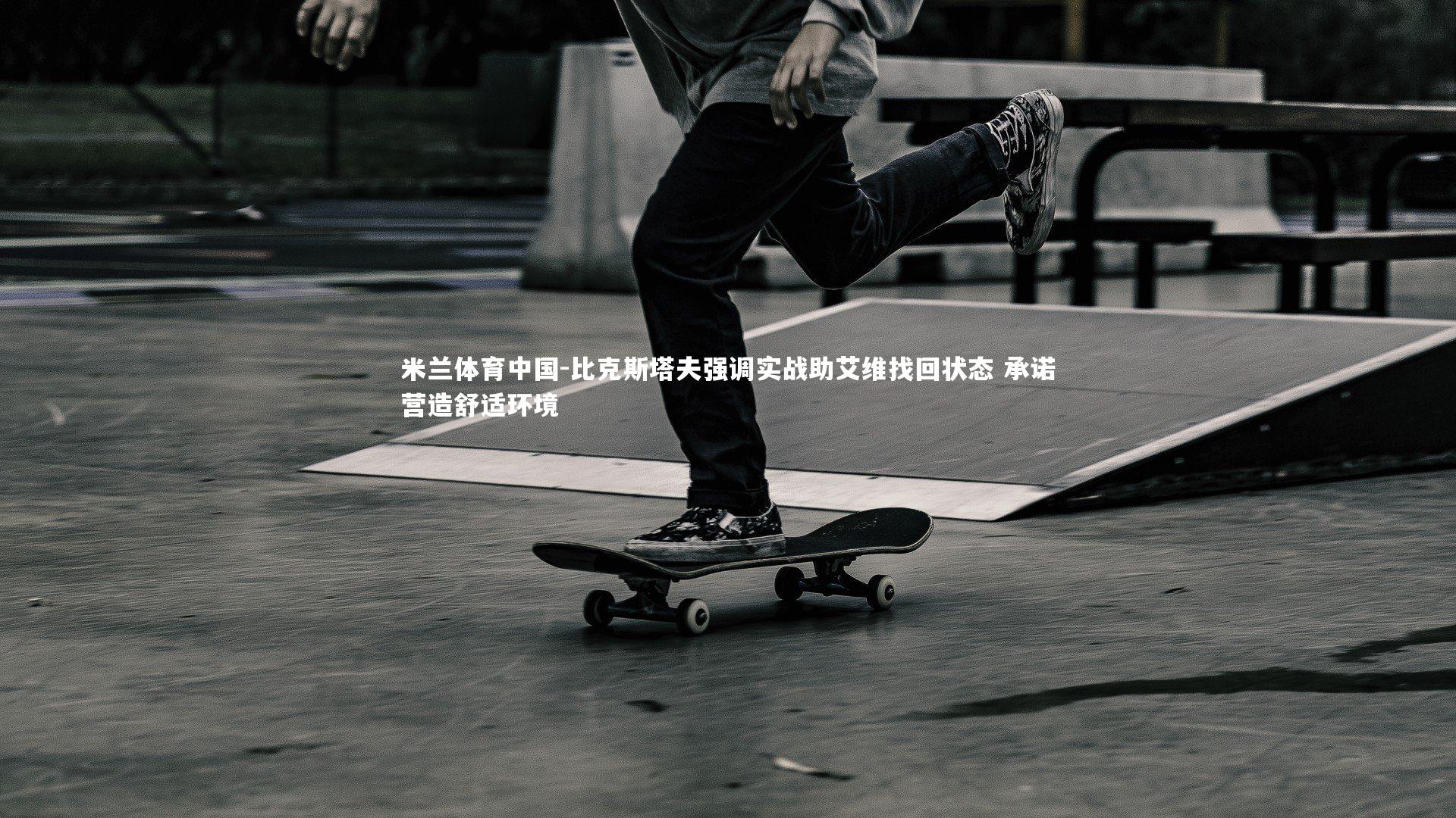 比克斯塔夫强调实战助艾维找回状态 承诺营造舒适环境