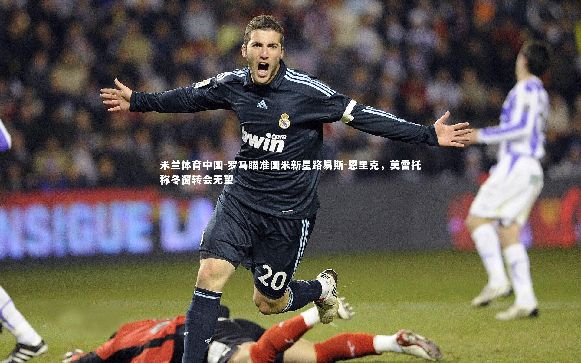 罗马瞄准国米新星路易斯-恩里克，莫雷托称冬窗转会无望