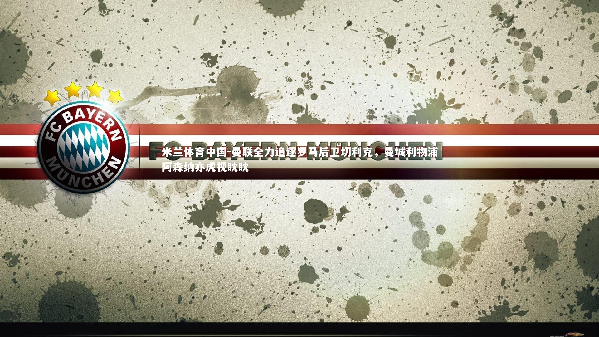 曼联全力追逐罗马后卫切利克，曼城利物浦阿森纳亦虎视眈眈